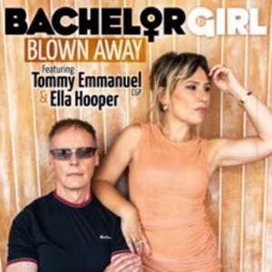 BACHELOR GIRL SHARE REWORKED VERSION OF ‘BLOWN AWAY’ FEATURING TOMMY EMMANUEL & ELLA HOOPER